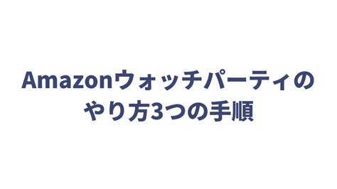 ウォッチパーティのやり方・参加方法 Amazonプライムビデオを。